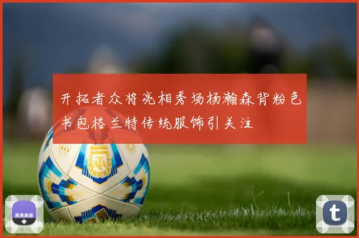 开拓者众将亮相秀场杨瀚森背粉色书包格兰特传统服饰引关注