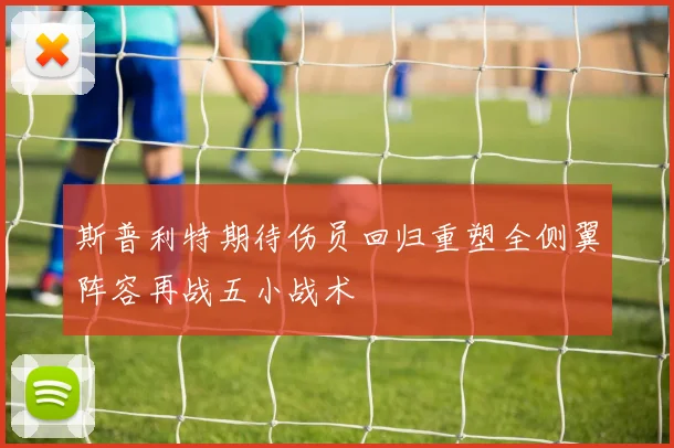 斯普利特期待伤员回归重塑全侧翼阵容再战五小战术