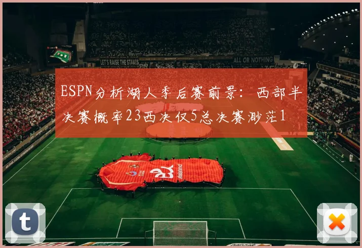 ESPN分析湖人季后赛前景：西部半决赛概率23西决仅5总决赛渺茫1