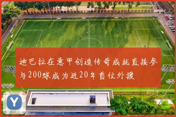 迪巴拉在意甲创造传奇成就直接参与200球成为近20年首位外援