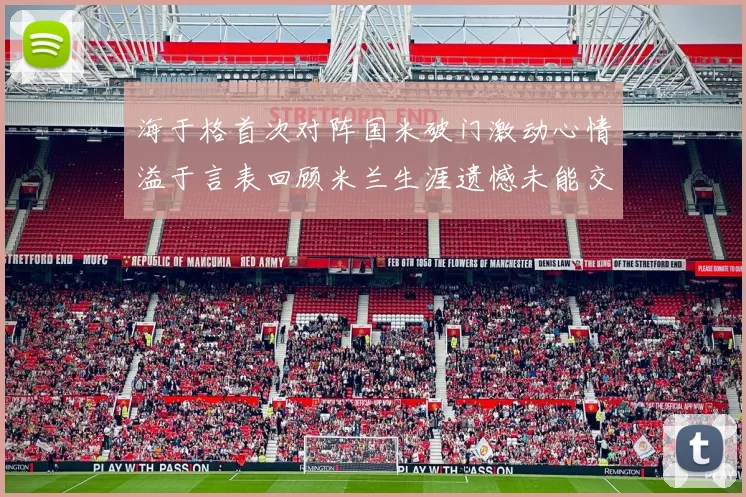 海于格首次对阵国米破门激动心情溢于言表回顾米兰生涯遗憾未能交锋