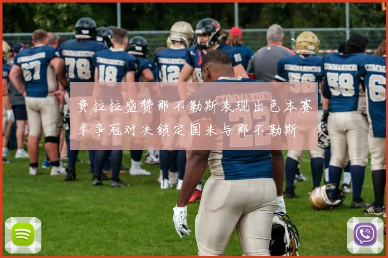 费拉拉盛赞那不勒斯表现出色本赛季争冠对决锁定国米与那不勒斯