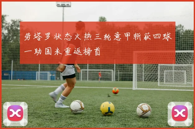 劳塔罗状态火热三轮意甲斩获四球一助国米重返榜首