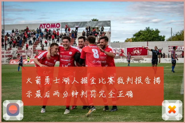 火箭勇士湖人掘金比赛裁判报告揭示最后两分钟判罚完全正确
