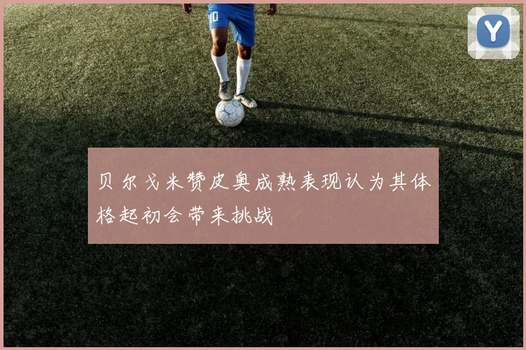 贝尔戈米赞皮奥成熟表现认为其体格起初会带来挑战