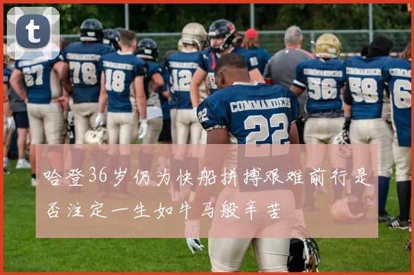 哈登36岁仍为快船拼搏艰难前行是否注定一生如牛马般辛苦