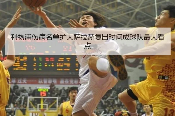 利物浦伤病名单扩大萨拉赫复出时间成球队最大看点